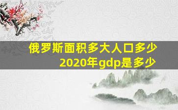 俄罗斯面积多大人口多少2020年gdp是多少