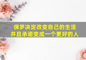 保罗决定改变自己的生活并且承诺变成一个更好的人