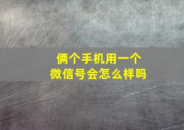 俩个手机用一个微信号会怎么样吗