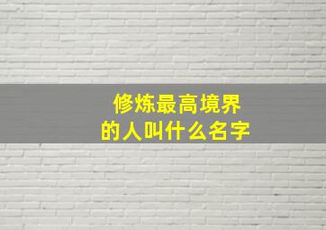 修炼最高境界的人叫什么名字