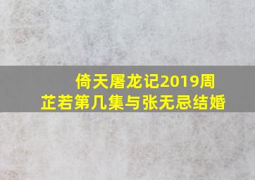 倚天屠龙记2019周芷若第几集与张无忌结婚