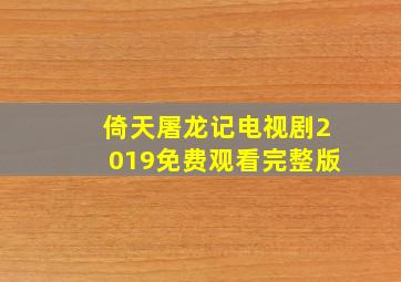 倚天屠龙记电视剧2019免费观看完整版