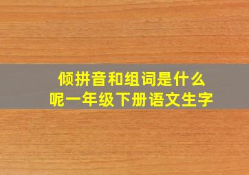 倾拼音和组词是什么呢一年级下册语文生字