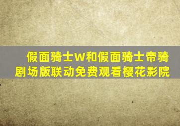 假面骑士W和假面骑士帝骑剧场版联动免费观看樱花影院