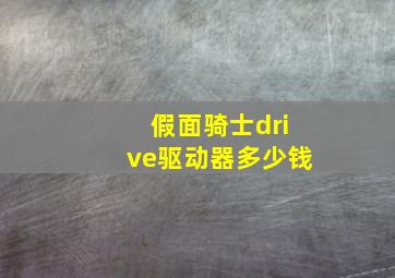 假面骑士drive驱动器多少钱