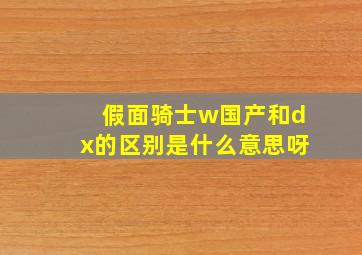 假面骑士w国产和dx的区别是什么意思呀