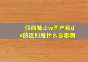 假面骑士w国产和dx的区别是什么意思啊