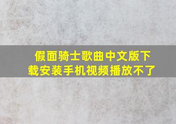 假面骑士歌曲中文版下载安装手机视频播放不了