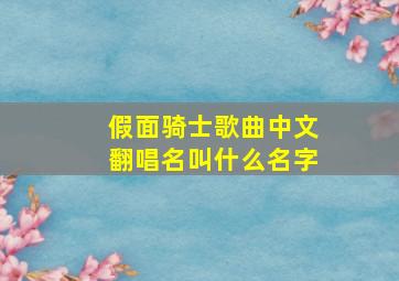 假面骑士歌曲中文翻唱名叫什么名字