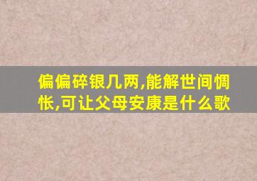 偏偏碎银几两,能解世间惆怅,可让父母安康是什么歌