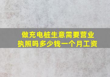 做充电桩生意需要营业执照吗多少钱一个月工资