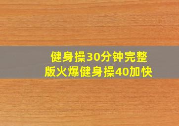 健身操30分钟完整版火爆健身操40加快