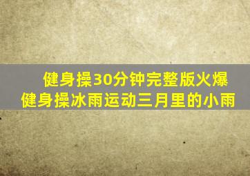 健身操30分钟完整版火爆健身操冰雨运动三月里的小雨