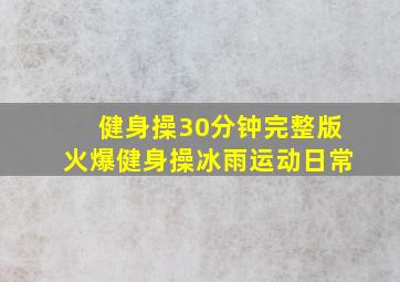 健身操30分钟完整版火爆健身操冰雨运动日常