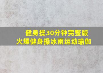 健身操30分钟完整版火爆健身操冰雨运动瑜伽