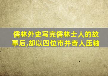 儒林外史写完儒林士人的故事后,却以四位市井奇人压轴