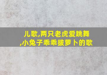 儿歌,两只老虎爱跳舞,小兔子乖乖拔萝卜的歌