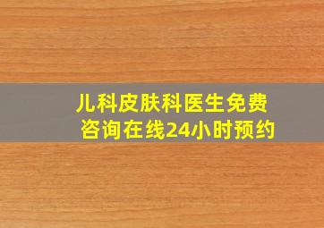 儿科皮肤科医生免费咨询在线24小时预约