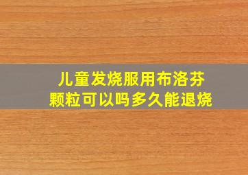 儿童发烧服用布洛芬颗粒可以吗多久能退烧