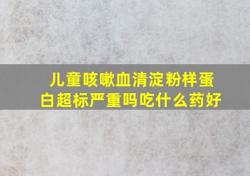 儿童咳嗽血清淀粉样蛋白超标严重吗吃什么药好