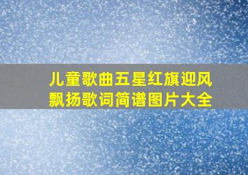 儿童歌曲五星红旗迎风飘扬歌词简谱图片大全