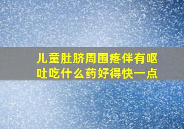 儿童肚脐周围疼伴有呕吐吃什么药好得快一点