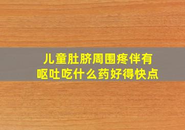 儿童肚脐周围疼伴有呕吐吃什么药好得快点