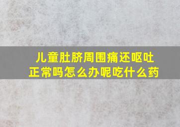 儿童肚脐周围痛还呕吐正常吗怎么办呢吃什么药