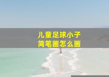 儿童足球小子简笔画怎么画