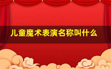 儿童魔术表演名称叫什么