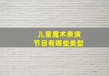 儿童魔术表演节目有哪些类型