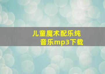 儿童魔术配乐纯音乐mp3下载