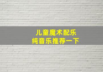 儿童魔术配乐纯音乐推荐一下