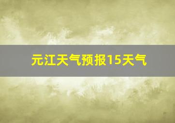 元江天气预报15天气