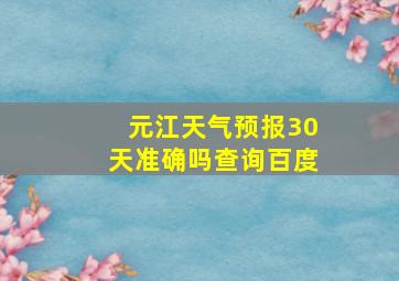 元江天气预报30天准确吗查询百度