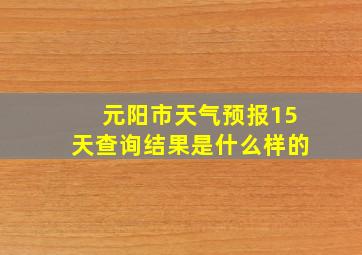 元阳市天气预报15天查询结果是什么样的