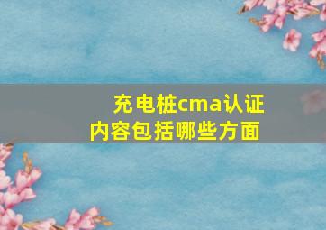 充电桩cma认证内容包括哪些方面