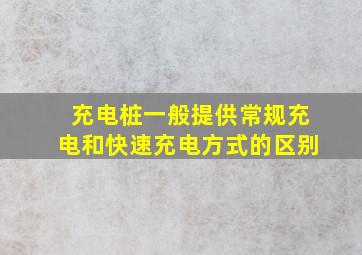 充电桩一般提供常规充电和快速充电方式的区别