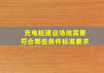 充电桩建设场地需要符合哪些条件标准要求