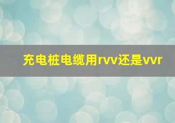 充电桩电缆用rvv还是vvr