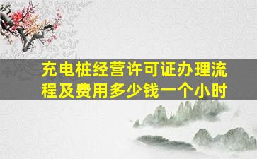 充电桩经营许可证办理流程及费用多少钱一个小时