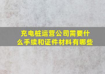 充电桩运营公司需要什么手续和证件材料有哪些