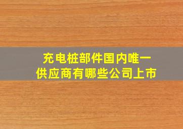 充电桩部件国内唯一供应商有哪些公司上市