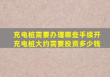 充电桩需要办理哪些手续开充电桩大约需要投资多少钱