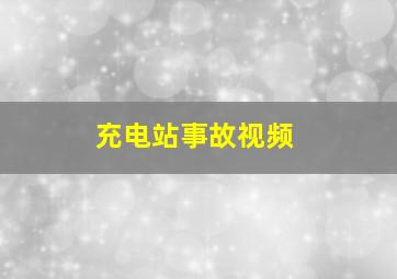 充电站事故视频