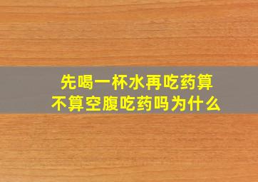 先喝一杯水再吃药算不算空腹吃药吗为什么