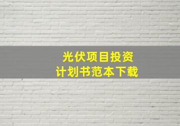 光伏项目投资计划书范本下载