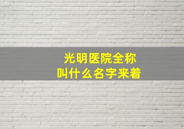 光明医院全称叫什么名字来着