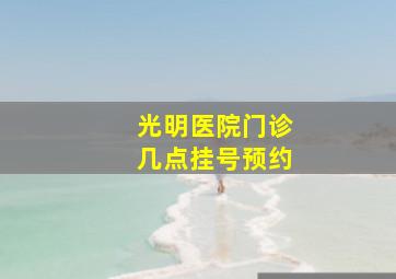 光明医院门诊几点挂号预约