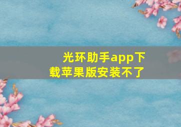 光环助手app下载苹果版安装不了